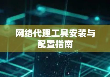 网络代理工具安装与配置指南