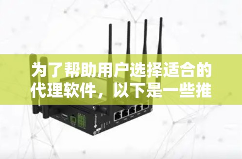 为了帮助用户选择适合的代理软件，以下是一些推荐的代理软件列表，涵盖了不同用户的需求和场景