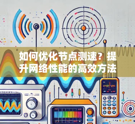 如何优化节点测速？提升网络性能的高效方法