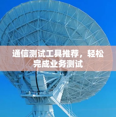 通信测试工具推荐，轻松完成业务测试