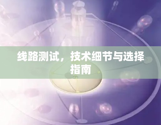 线路测试，技术细节与选择指南