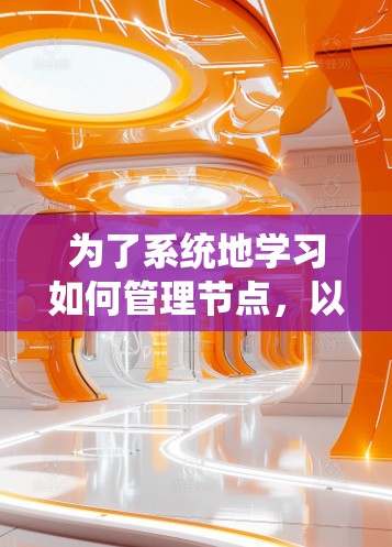 为了系统地学习如何管理节点，以下是一个详细的教程，涵盖了从初始化到监控节点的各个方面