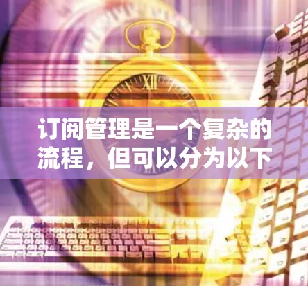 订阅管理是一个复杂的流程，但可以分为以下几个步骤来操作