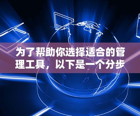 为了帮助你选择适合的管理工具，以下是一个分步指南，涵盖不同的需求和场景