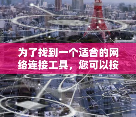 为了找到一个适合的网络连接工具，您可以按照以下步骤进行搜索和选择