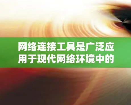 网络连接工具是广泛应用于现代网络环境中的重要工具，用于管理、连接和管理网络设备。以下是一个系统化的网络连接工具使用教程，帮助你系统地使用网络管理工具进行网络设备的连接和管理