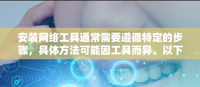 安装网络工具通常需要遵循特定的步骤，具体方法可能因工具而异。以下是一般性的安装方法，适用于大多数网络工具