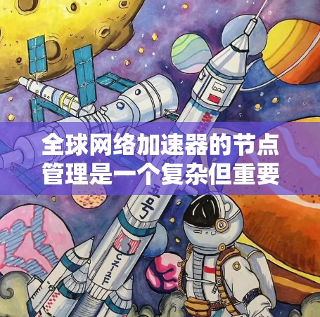 全球网络加速器的节点管理是一个复杂但重要的过程，旨在优化网络性能。以下是对全球网络加速器节点管理的详细指南