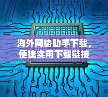 海外网络助手下载，便捷实用下载链接
