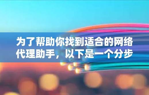 为了帮助你找到适合的网络代理助手，以下是一个分步指南