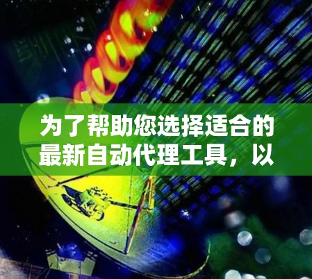 为了帮助您选择适合的最新自动代理工具，以下是一个分步指南